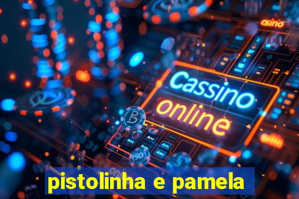 pistolinha e pamela